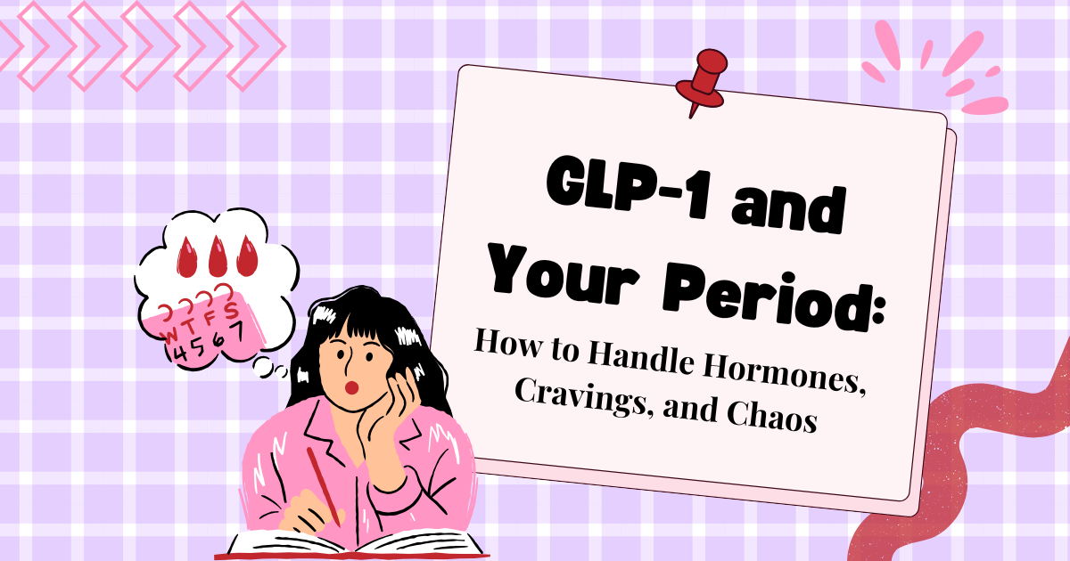 GLP-1 and Your Period: How to Handle Hormones, Cravings, and Chaos