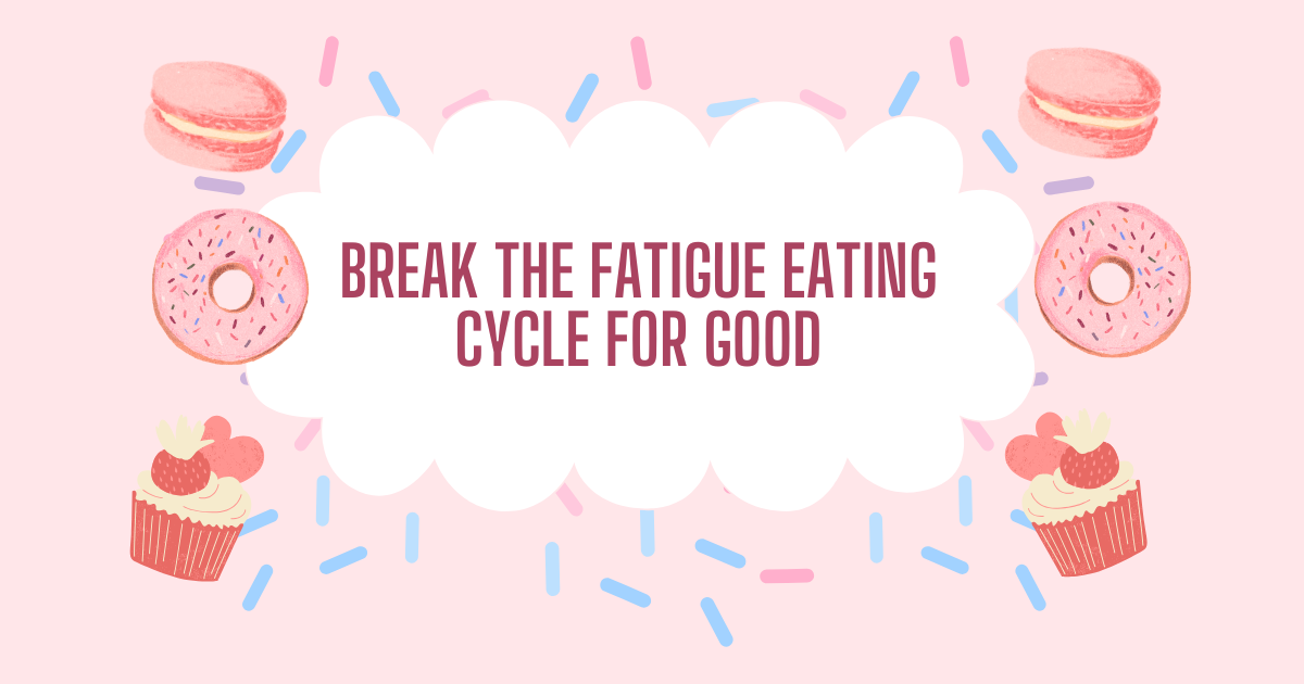 Break the Fatigue Eating Cycle for Good