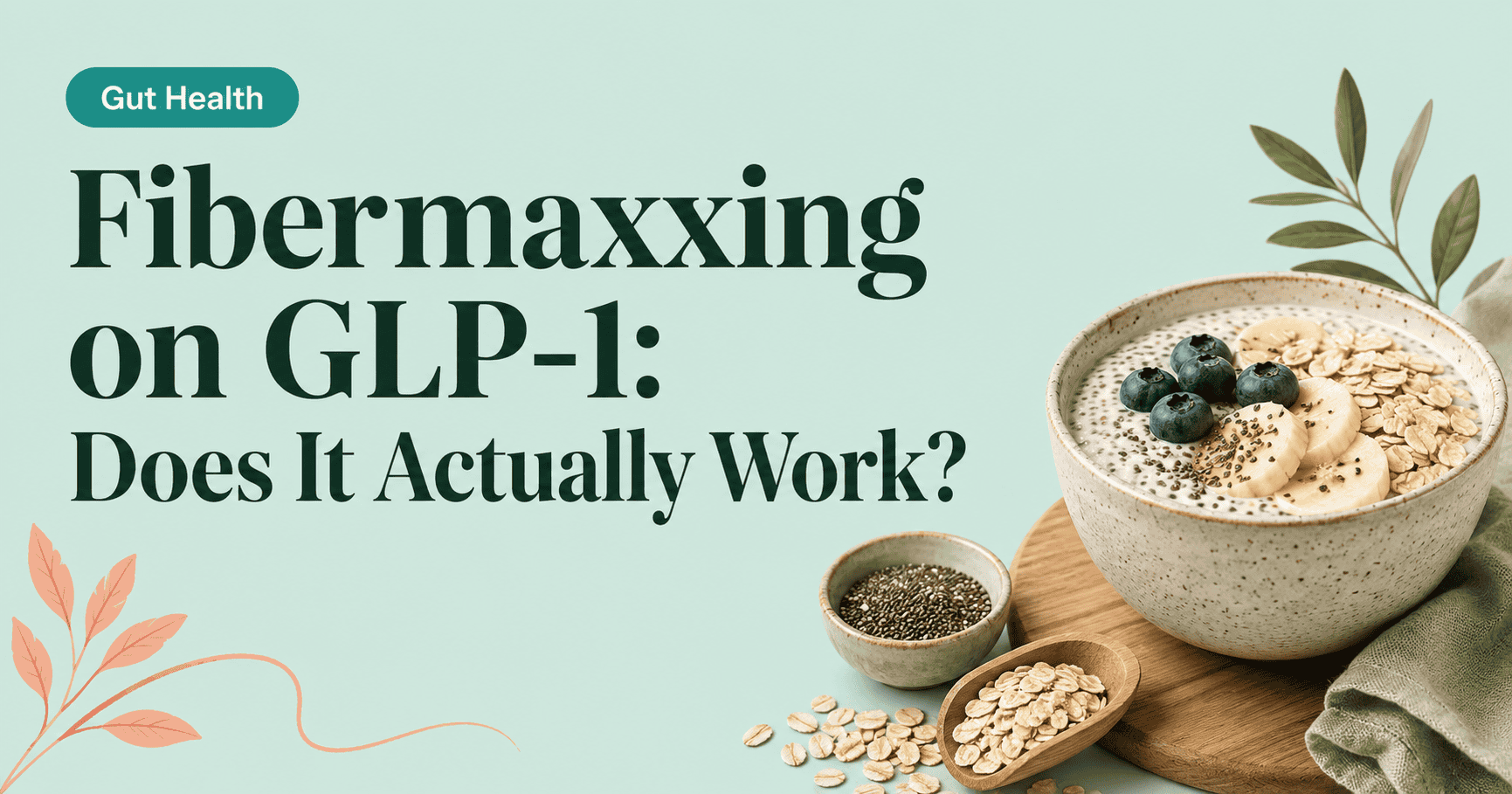 Fibermaxxing on GLP-1: Does It Actually Work? — Blog cover with a mint green background, a teal 'Gut Health' badge, botanical leaf accents in green and peach, and a photo of a bowl of oatmeal topped with chia seeds, banana slices, and blueberries, next to small bowls of chia seeds and oats on a wooden board.